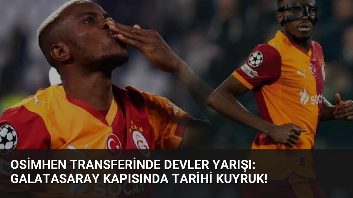 Osimhen Transferinde Devler Yarışı: Galatasaray Kapısında Tarihi Kuyruk!