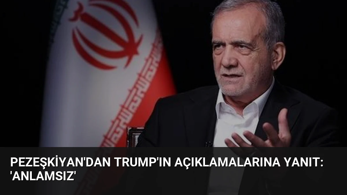 Pezeşkiyan’dan Trump’ın Açıklamalarına Yanıt: ‘Anlamsız’