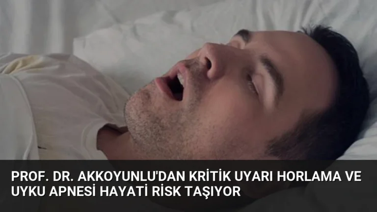 Prof. Dr. Akkoyunlu’dan Kritik Uyarı Horlama ve Uyku Apnesi Hayati Risk Taşıyor