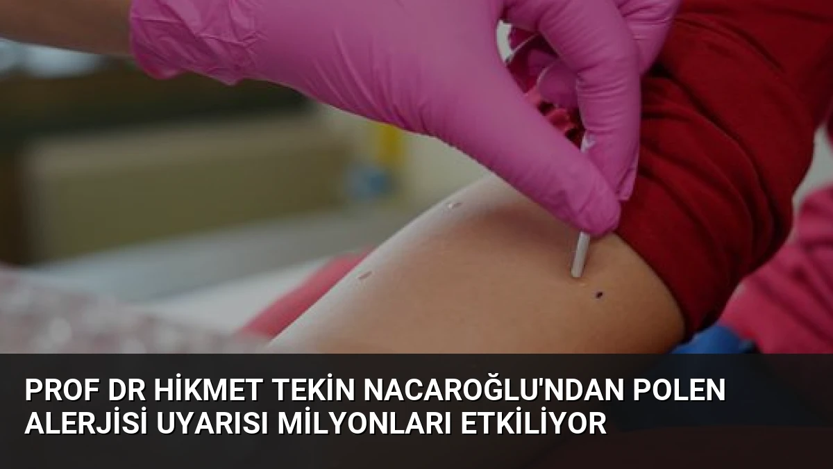 Prof Dr Hikmet Tekin Nacaroğlu’ndan Polen Alerjisi Uyarısı Milyonları Etkiliyor