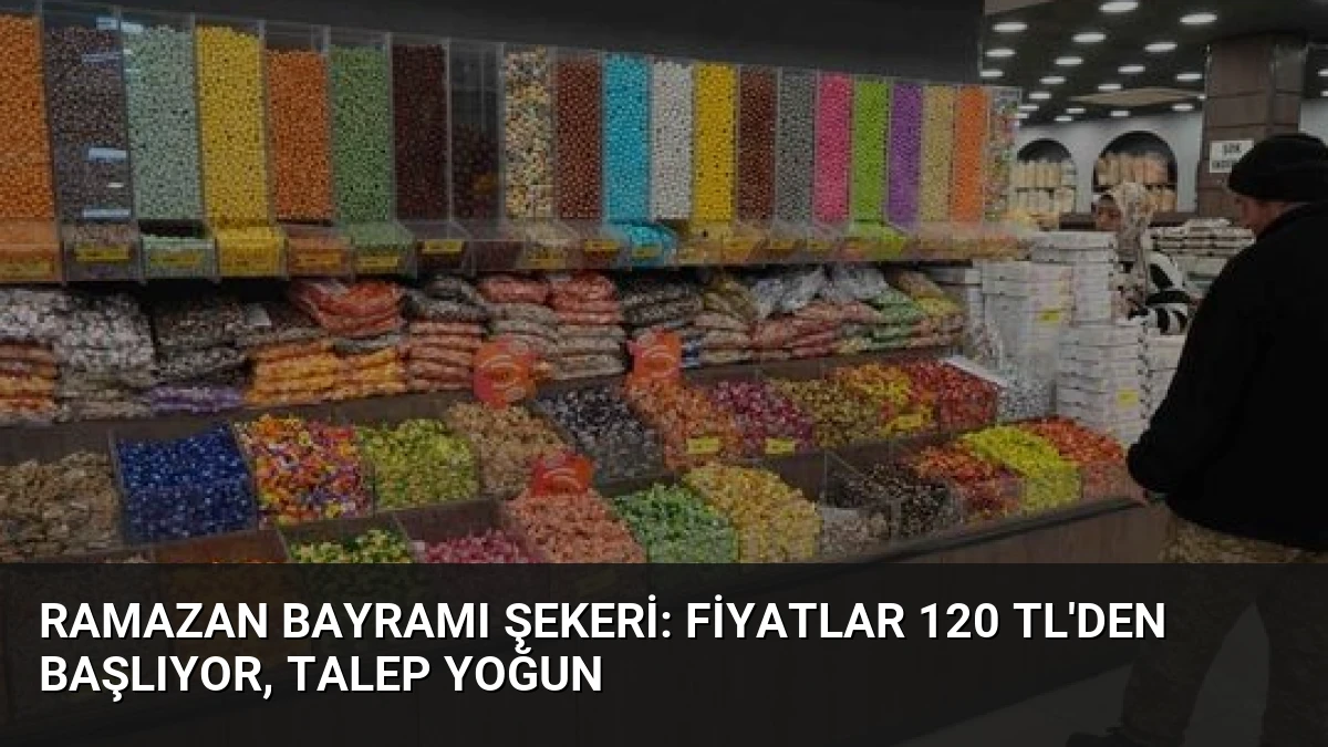 Ramazan Bayramı Şekeri: Fiyatlar 120 TL’den Başlıyor, Talep Yoğun