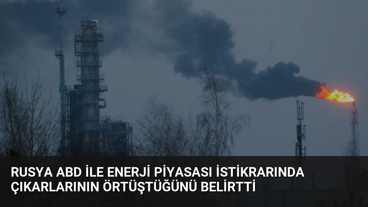 Rusya ABD ile Enerji Piyasası İstikrarında Çıkarlarının Örtüştüğünü Belirtti