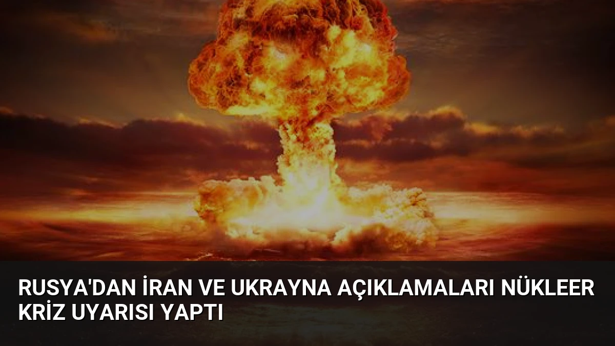 Rusya’dan İran ve Ukrayna Açıklamaları Nükleer Kriz Uyarısı Yaptı
