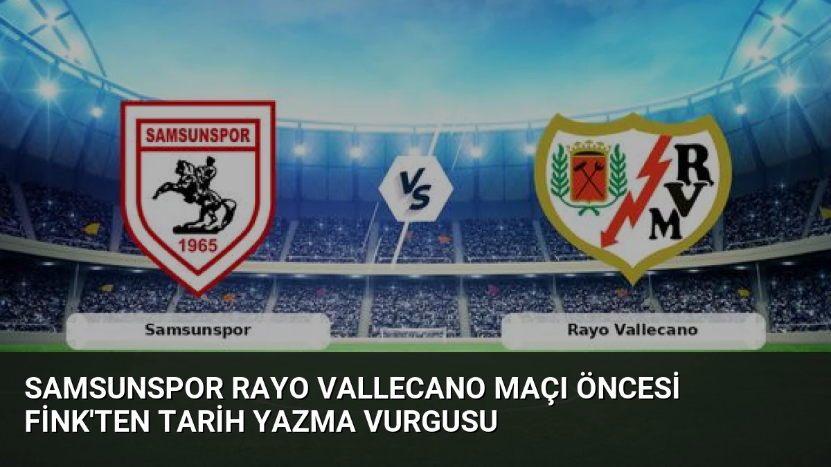 Samsunspor Rayo Vallecano Maçı Öncesi Fink’ten Tarih Yazma Vurgusu