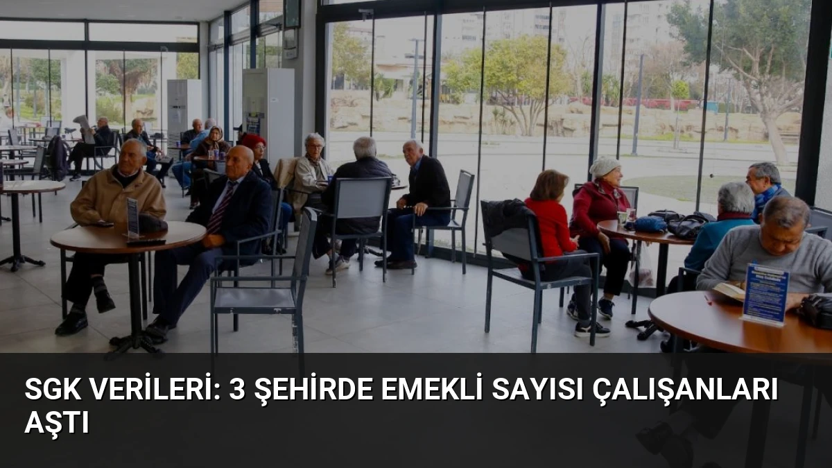 SGK Verileri: 3 Şehirde Emekli Sayısı Çalışanları Aştı