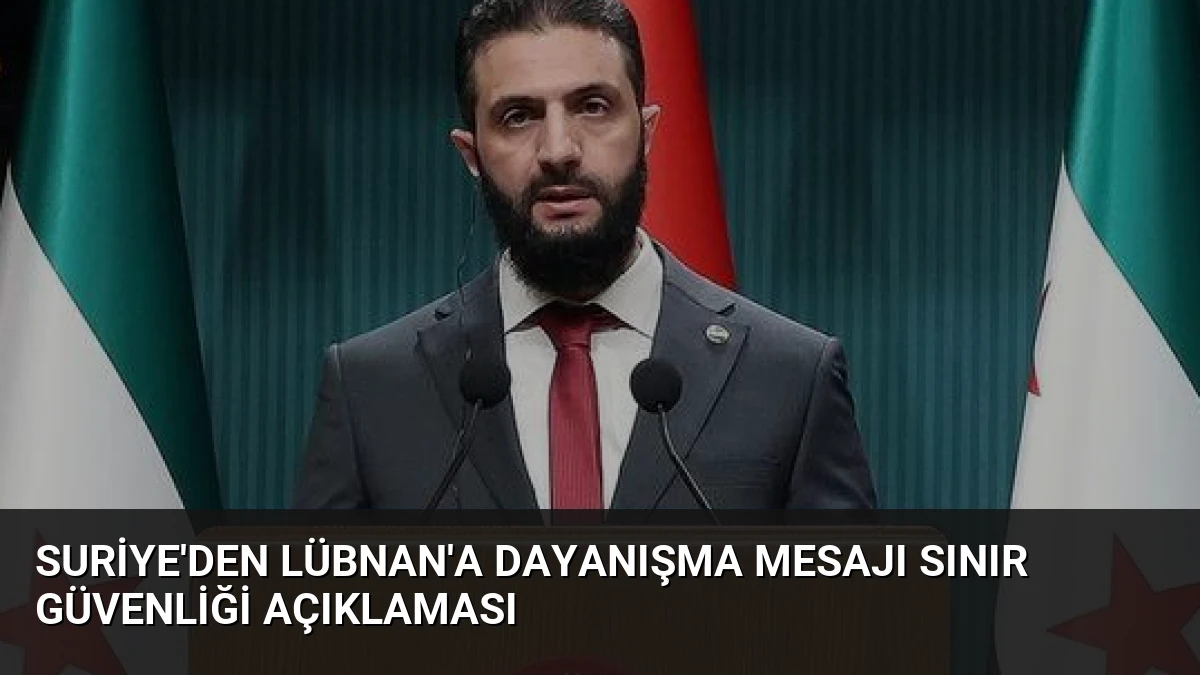 Suriye’den Lübnan’a Dayanışma Mesajı Sınır Güvenliği Açıklaması