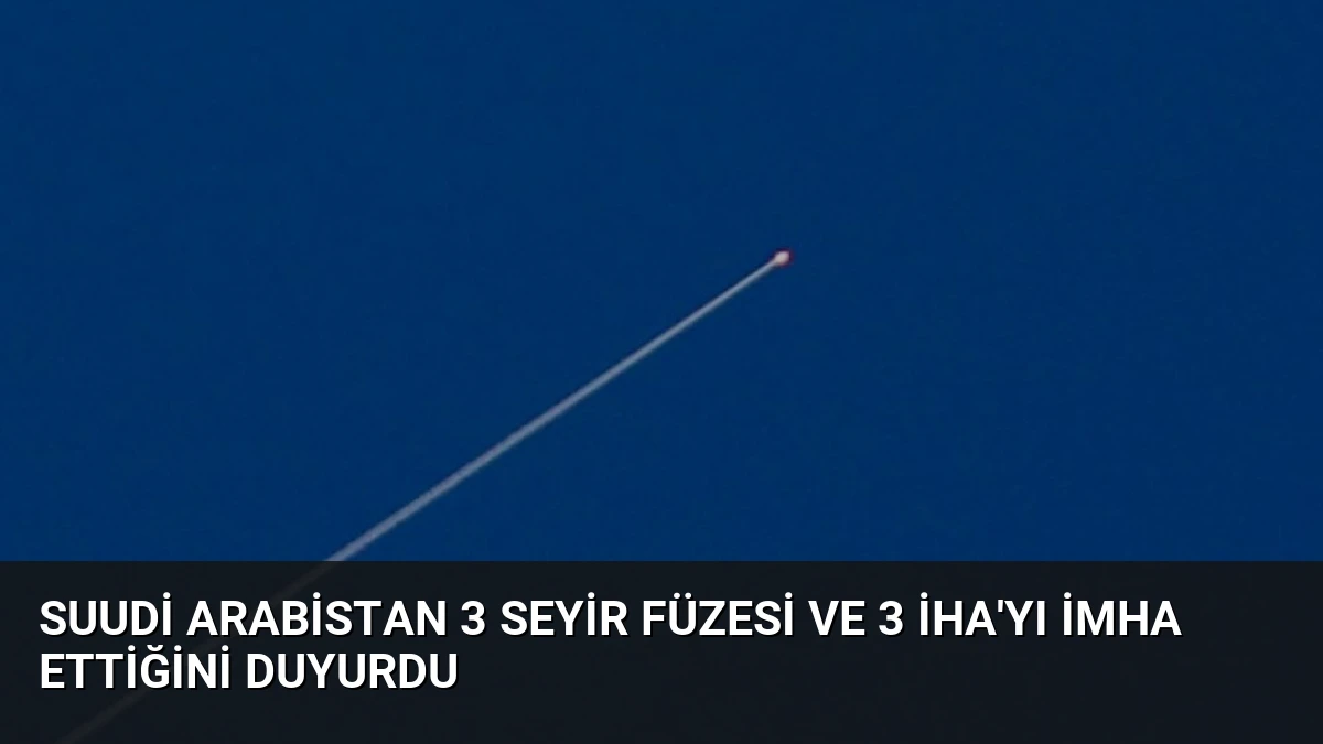 Suudi Arabistan 3 Seyir Füzesi ve 3 İHA’yı İmha Ettiğini Duyurdu