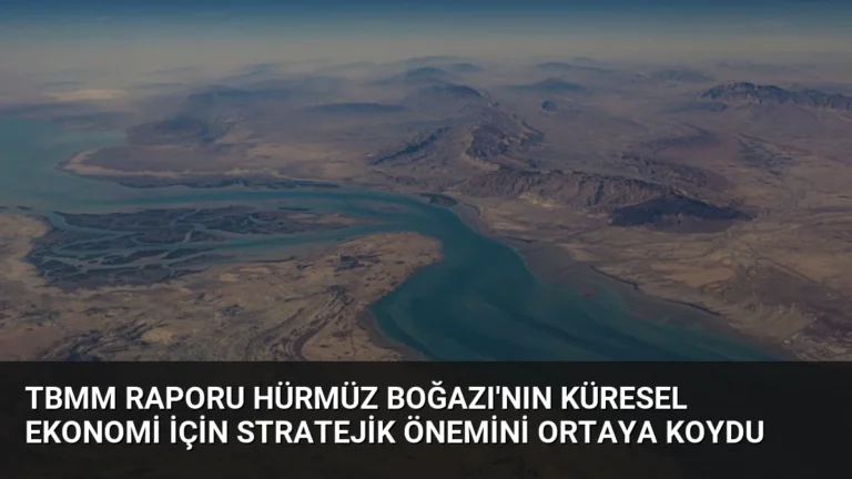 TBMM Raporu Hürmüz Boğazı’nın Küresel Ekonomi İçin Stratejik Önemini Ortaya Koydu