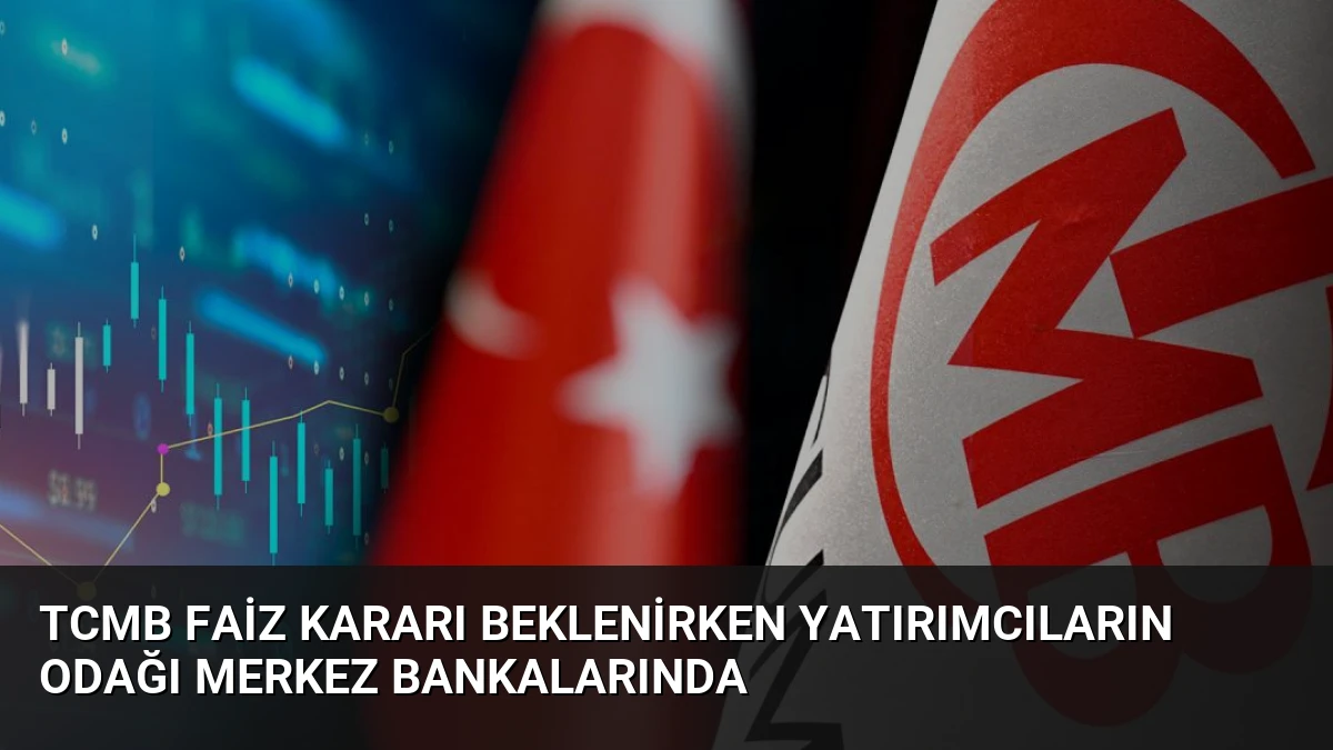 TCMB Faiz Kararı Beklenirken Yatırımcıların Odağı Merkez Bankalarında