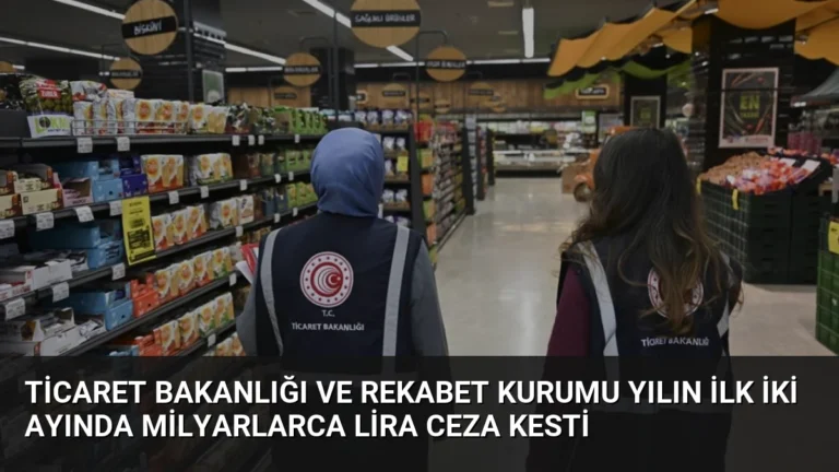 Ticaret Bakanlığı ve Rekabet Kurumu Yılın İlk İki Ayında Milyarlarca Lira Ceza Kesti