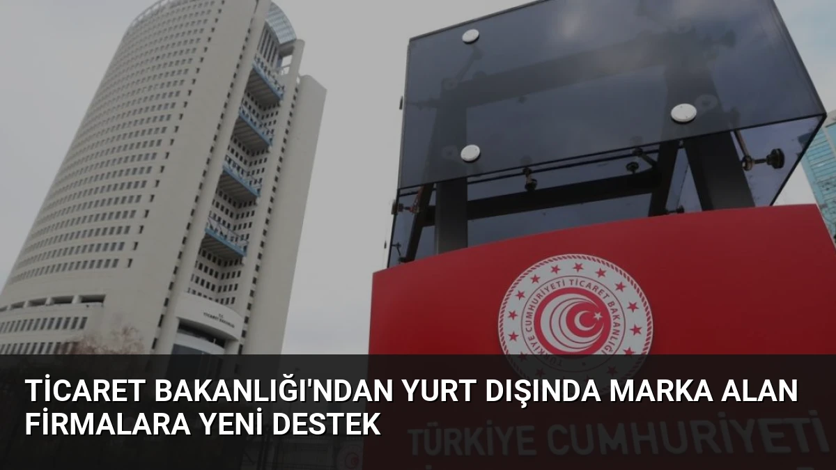 Ticaret Bakanlığı’ndan Yurt Dışında Marka Alan Firmalara Yeni Destek