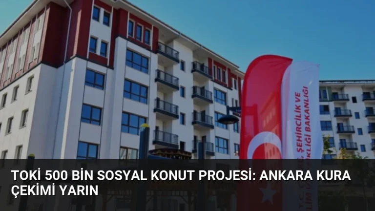 TOKİ 500 Bin Sosyal Konut Projesi: Ankara Kura Çekimi Yarın
