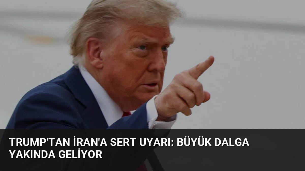Trump’tan İran’a Sert Uyarı: Büyük Dalga Yakında Geliyor