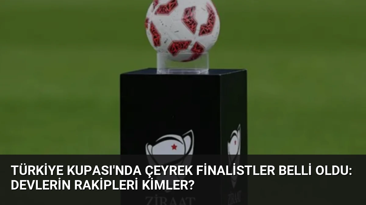 Türkiye Kupası’nda Çeyrek Finalistler Belli Oldu: Devlerin Rakipleri Kimler?