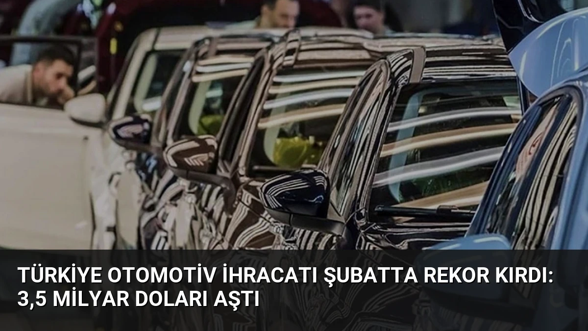 Türkiye Otomotiv İhracatı Şubatta Rekor Kırdı: 3,5 Milyar Doları Aştı