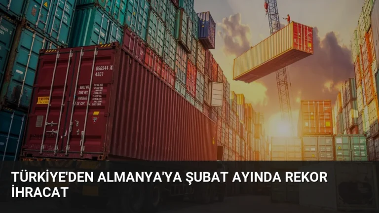 Türkiye’den Almanya’ya Şubat Ayında Rekor İhracat