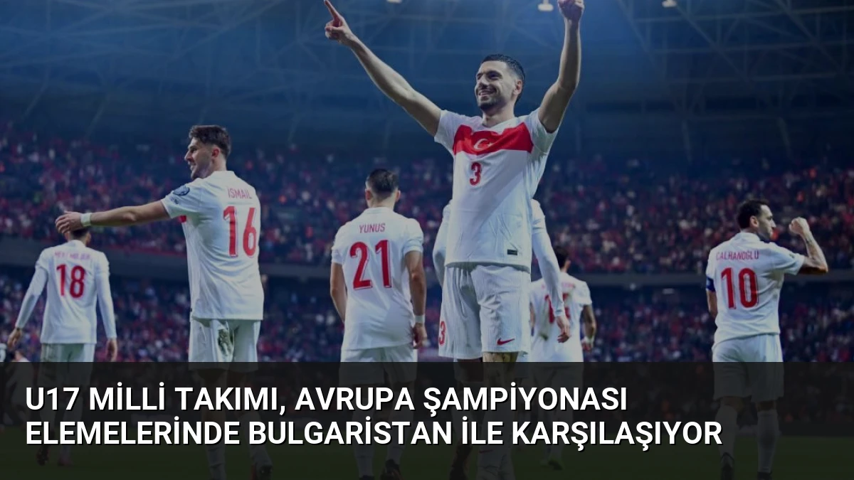 U17 Milli Takımı, Avrupa Şampiyonası Elemelerinde Bulgaristan ile Karşılaşıyor