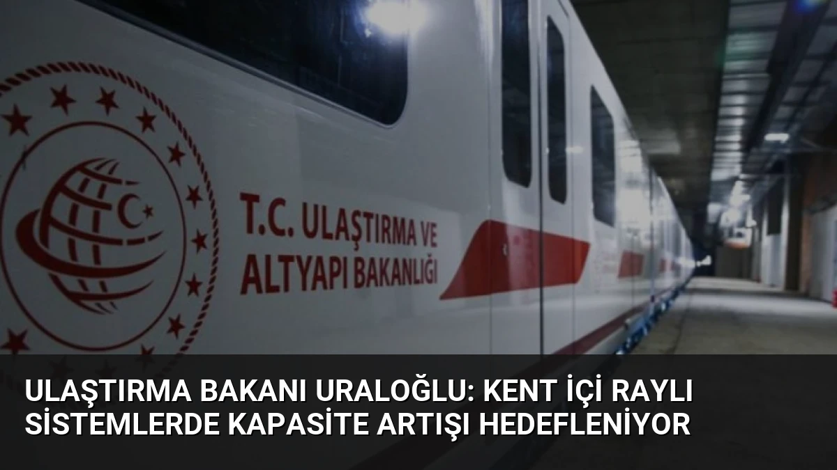 Ulaştırma Bakanı Uraloğlu: Kent İçi Raylı Sistemlerde Kapasite Artışı Hedefleniyor