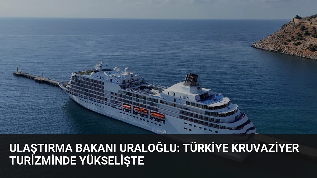 Ulaştırma Bakanı Uraloğlu: Türkiye kruvaziyer turizminde yükselişte