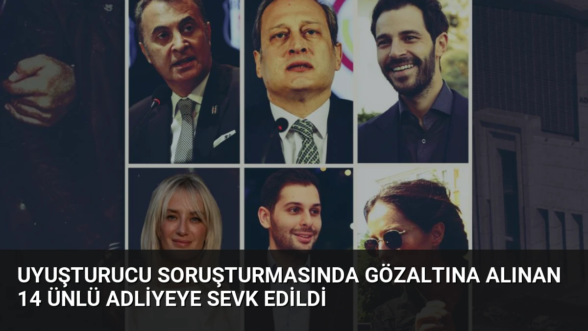 Uyuşturucu Soruşturmasında Gözaltına Alınan 14 Ünlü Adliyeye Sevk Edildi