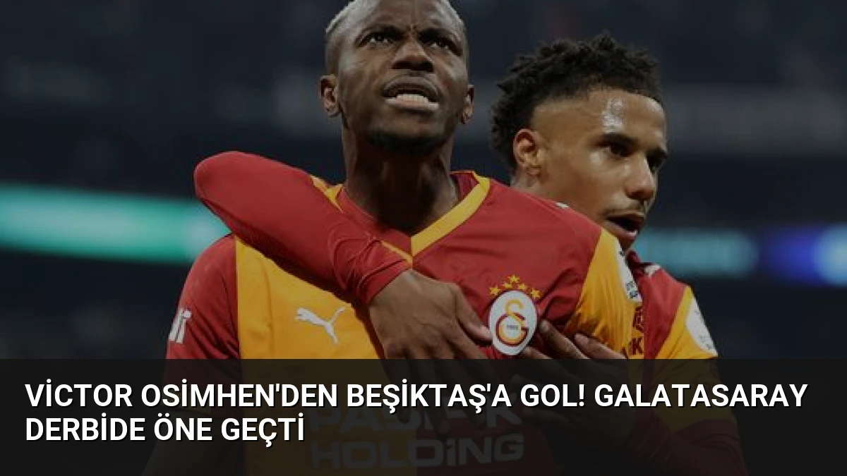 Victor Osimhen’den Beşiktaş’a Gol! Galatasaray Derbide Öne Geçti