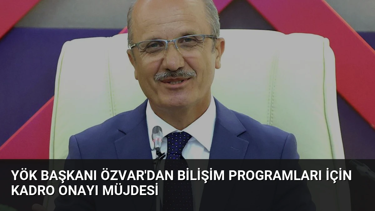 YÖK Başkanı Özvar’dan Bilişim Programları İçin Kadro Onayı Müjdesi