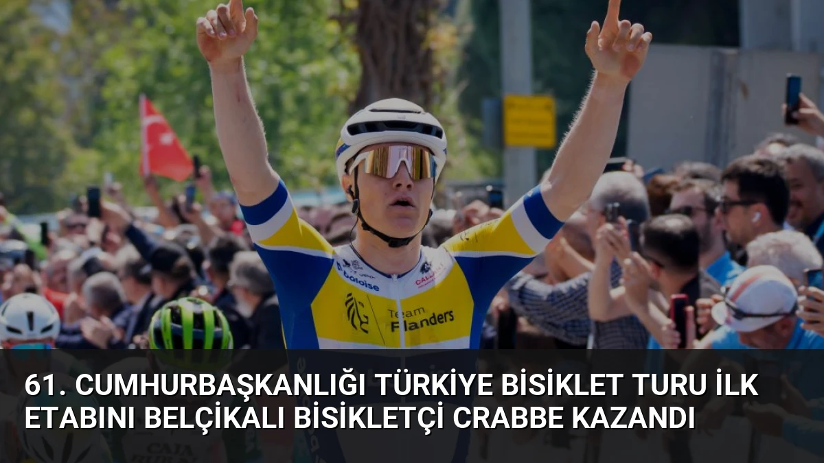 61. Cumhurbaşkanlığı Türkiye Bisiklet Turu İlk Etabını Belçikalı Bisikletçi Crabbe Kazandı