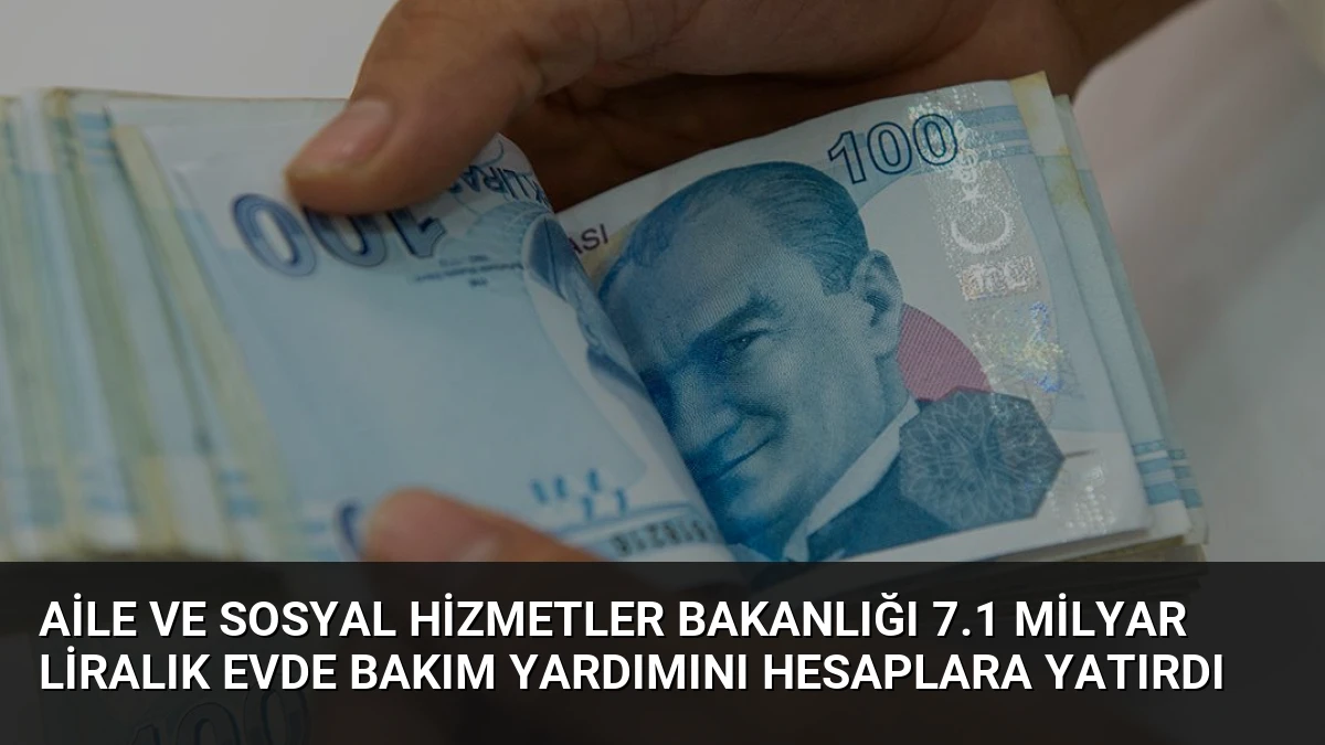 Aile ve Sosyal Hizmetler Bakanlığı 7.1 Milyar Liralık Evde Bakım Yardımını Hesaplara Yatırdı