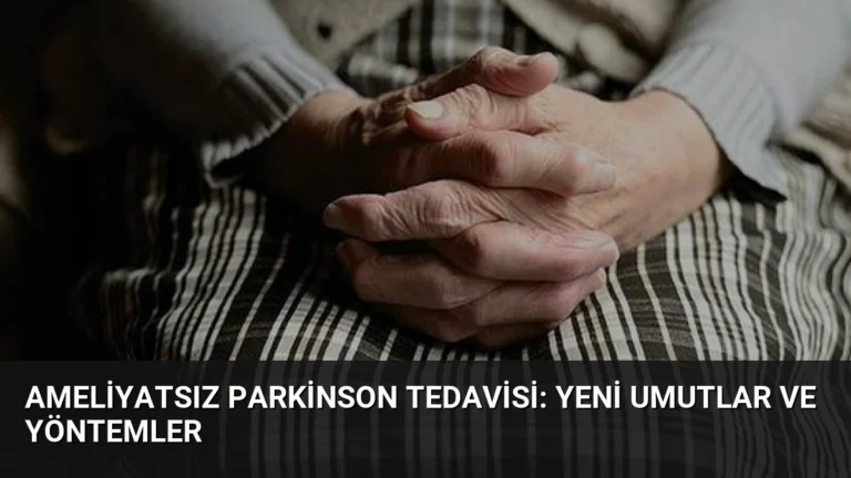 Ameliyatsız Parkinson Tedavisi: Yeni Umutlar ve Yöntemler