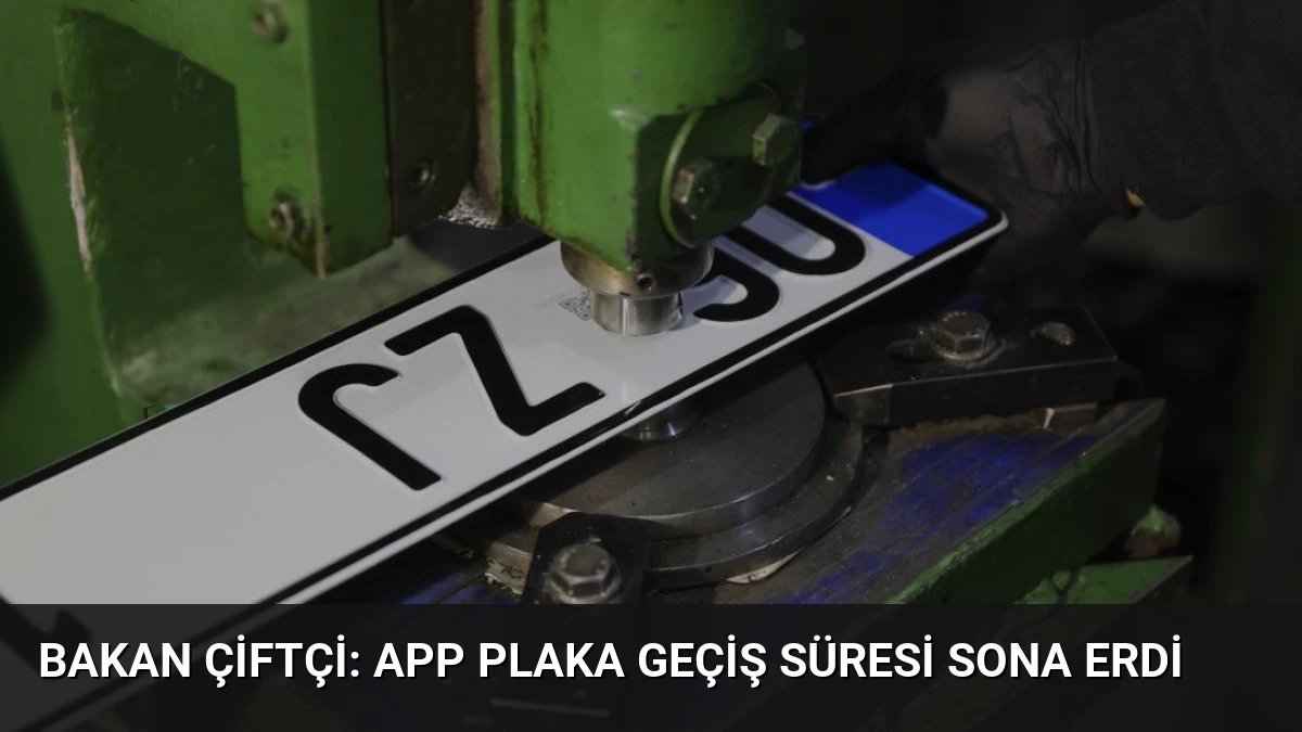 Bakan Çiftçi: APP Plaka Geçiş Süresi Sona Erdi