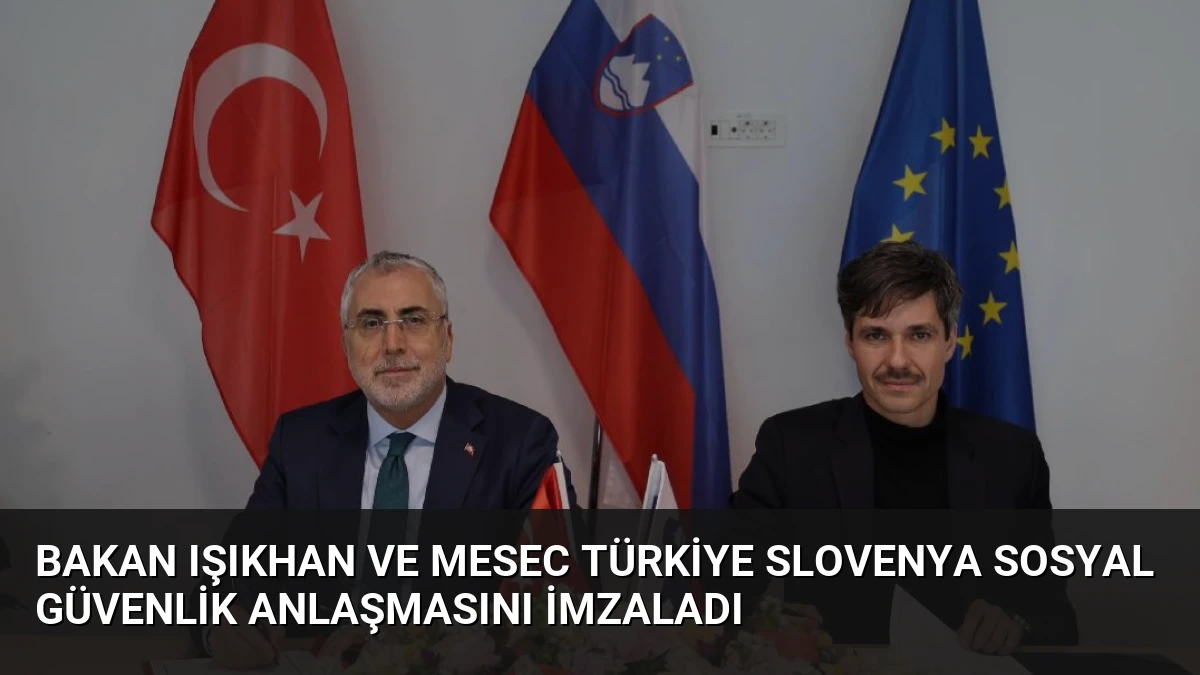 Bakan Işıkhan ve Mesec Türkiye Slovenya Sosyal Güvenlik Anlaşmasını İmzaladı