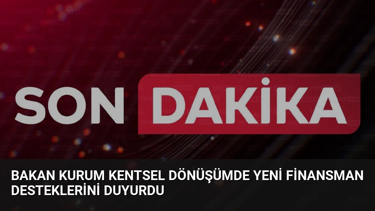 Bakan Kurum Kentsel Dönüşümde Yeni Finansman Desteklerini Duyurdu