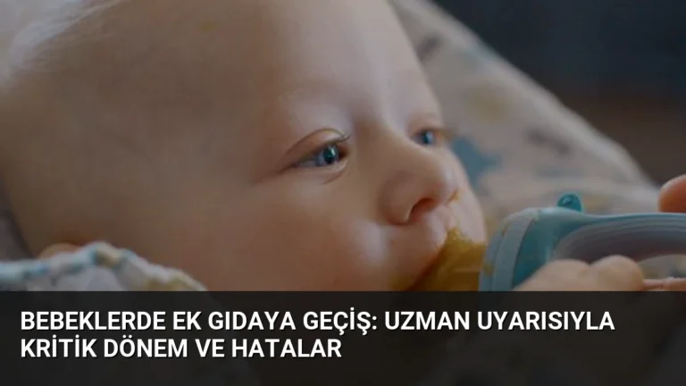 Bebeklerde Ek Gıdaya Geçiş: Uzman Uyarısıyla Kritik Dönem ve Hatalar