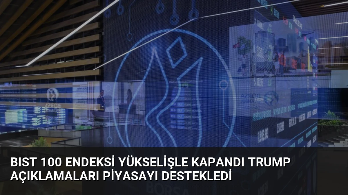 BIST 100 Endeksi Yükselişle Kapandı Trump Açıklamaları Piyasayı Destekledi