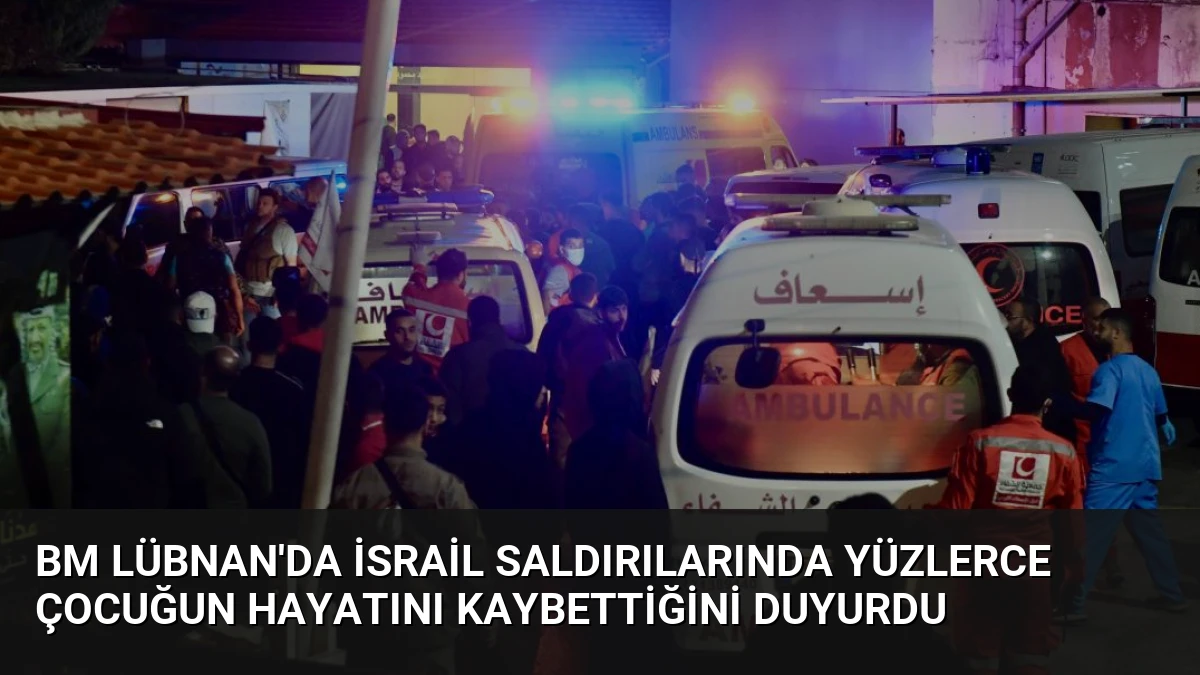 BM Lübnan’da İsrail Saldırılarında Yüzlerce Çocuğun Hayatını Kaybettiğini Duyurdu