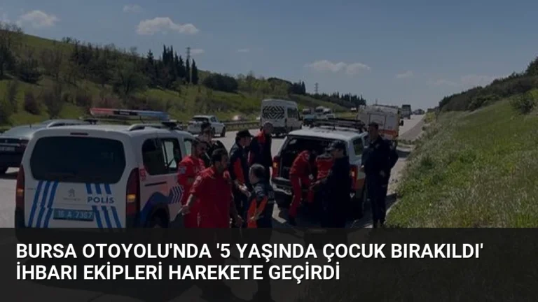 Bursa Otoyolu’nda ‘5 Yaşında Çocuk Bırakıldı’ İhbarı Ekipleri Harekete Geçirdi