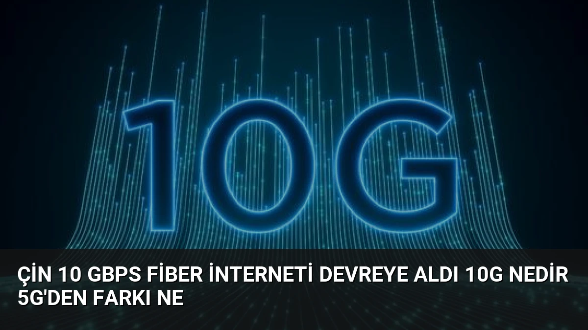Çin 10 Gbps Fiber İnterneti Devreye Aldı 10G Nedir 5G’den Farkı Ne
