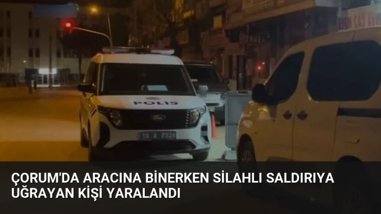 Çorum’da Aracına Binerken Silahlı Saldırıya Uğrayan Kişi Yaralandı