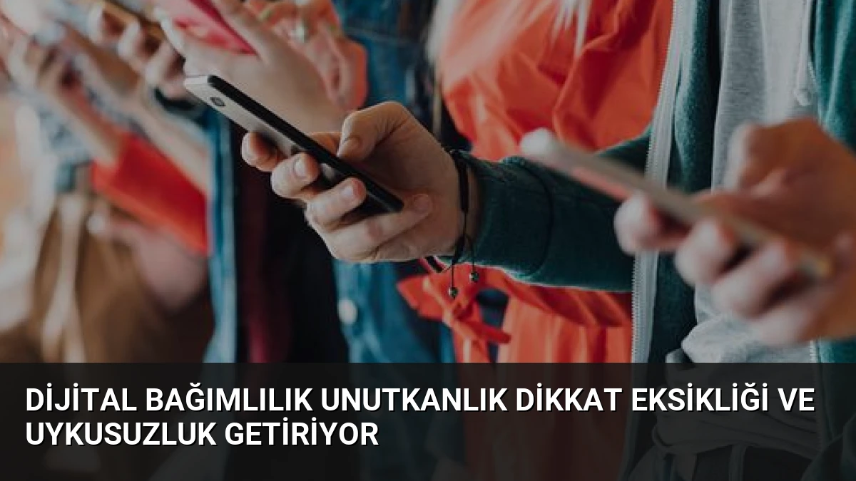 Dijital Bağımlılık Unutkanlık Dikkat Eksikliği ve Uykusuzluk Getiriyor