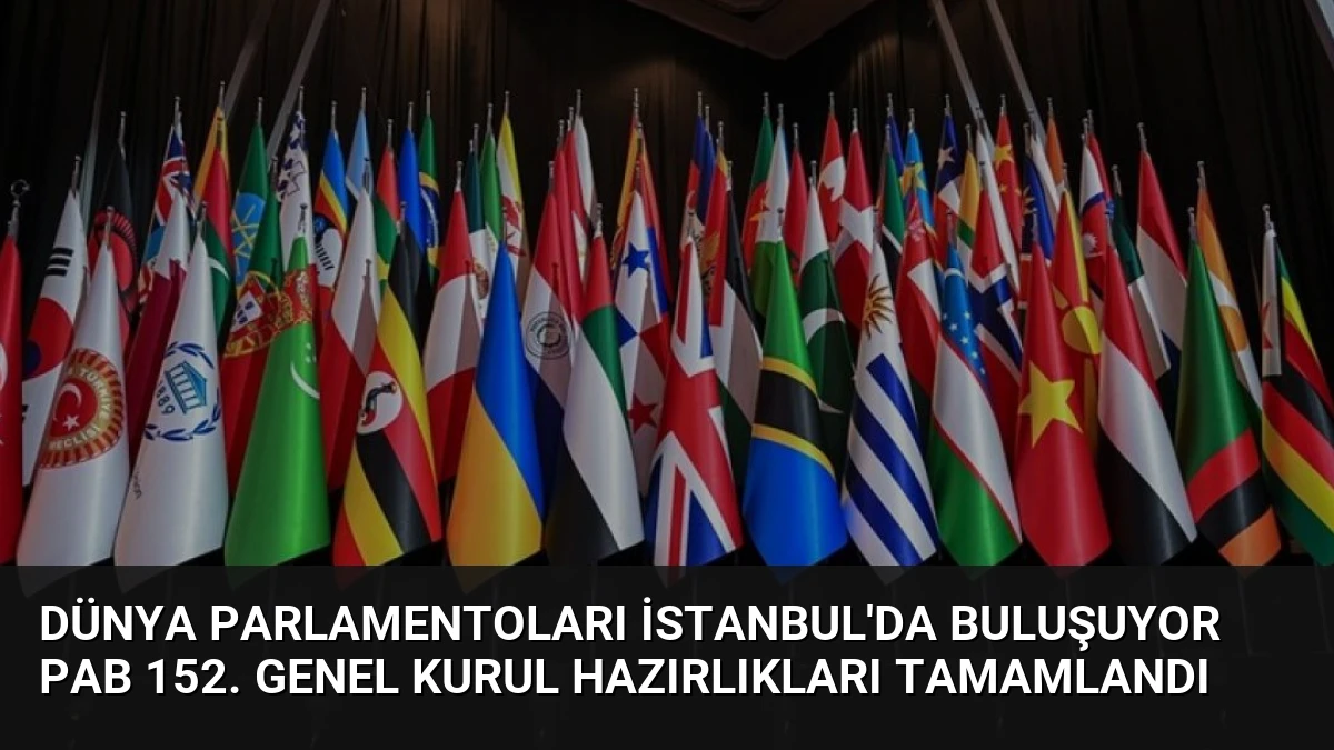 Dünya Parlamentoları İstanbul’da Buluşuyor PAB 152. Genel Kurul Hazırlıkları Tamamlandı