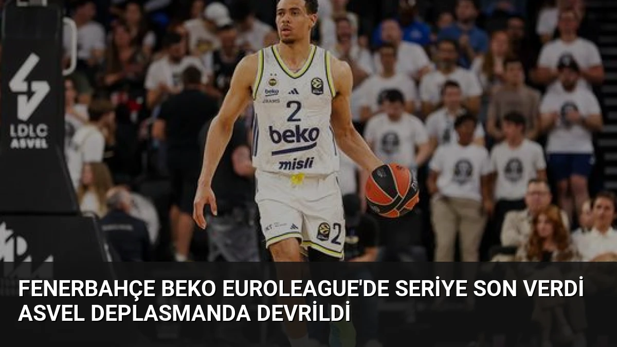 Fenerbahçe Beko Euroleague’de Seriye Son Verdi Asvel Deplasmanda Devrildi