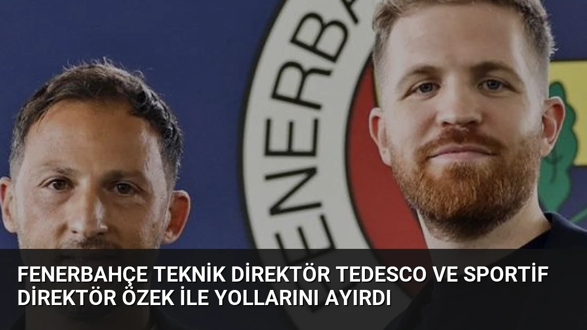 Fenerbahçe Teknik Direktör Tedesco ve Sportif Direktör Özek ile Yollarını Ayırdı