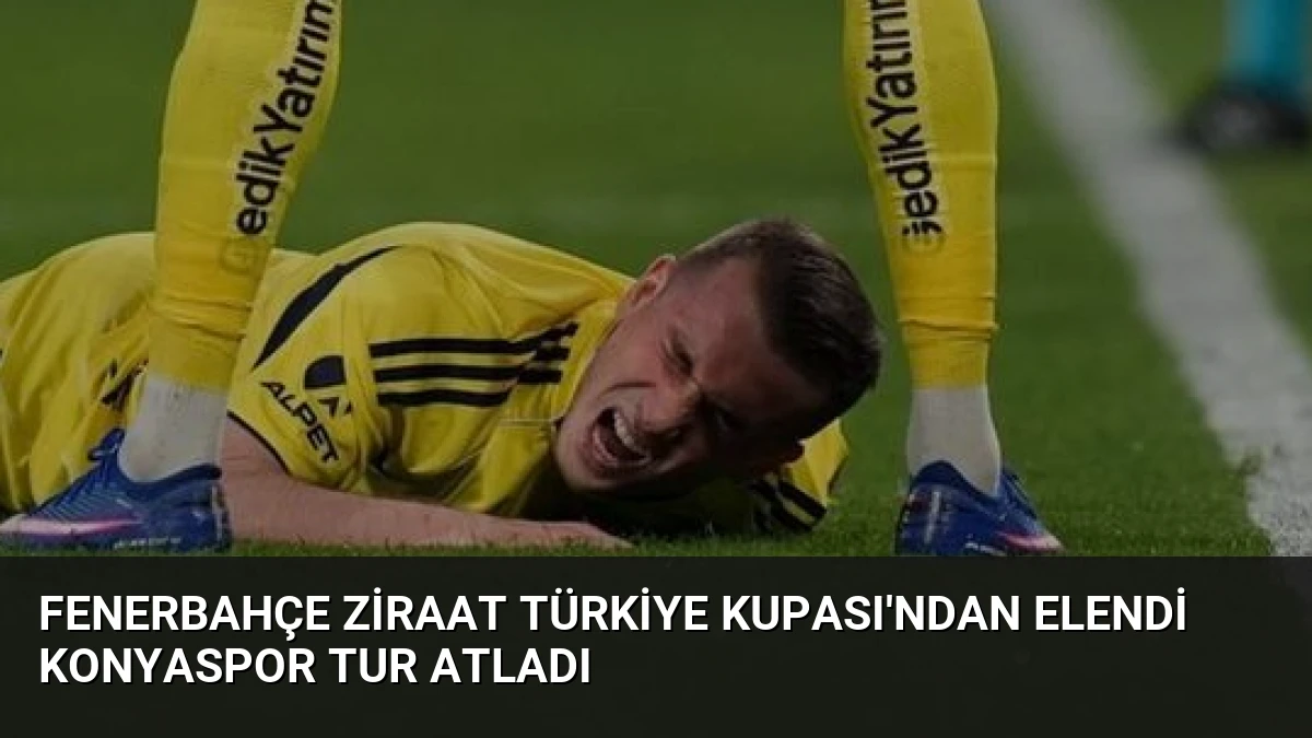 Fenerbahçe Ziraat Türkiye Kupası’ndan Elendi Konyaspor Tur Atladı