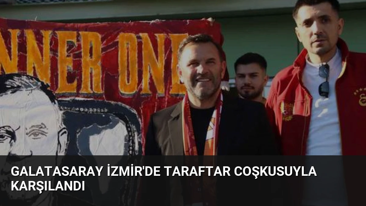 Galatasaray İzmir’de Taraftar Coşkusuyla Karşılandı