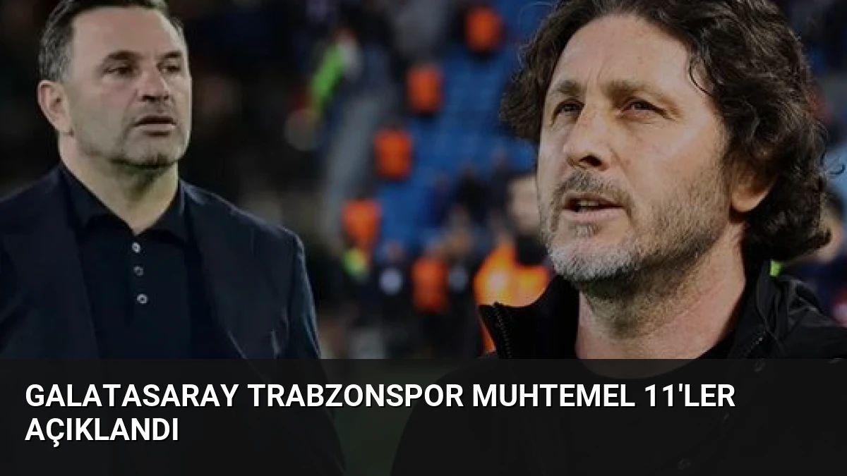 Galatasaray Trabzonspor Muhtemel 11’ler Açıklandı
