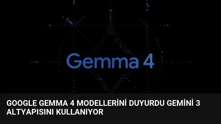 Google Gemma 4 Modellerini Duyurdu Gemini 3 Altyapısını Kullanıyor