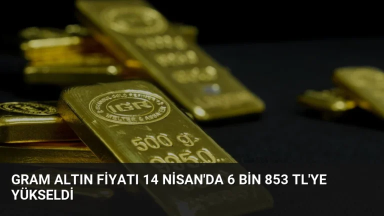 Gram Altın Fiyatı 14 Nisan’da 6 Bin 853 TL’ye Yükseldi