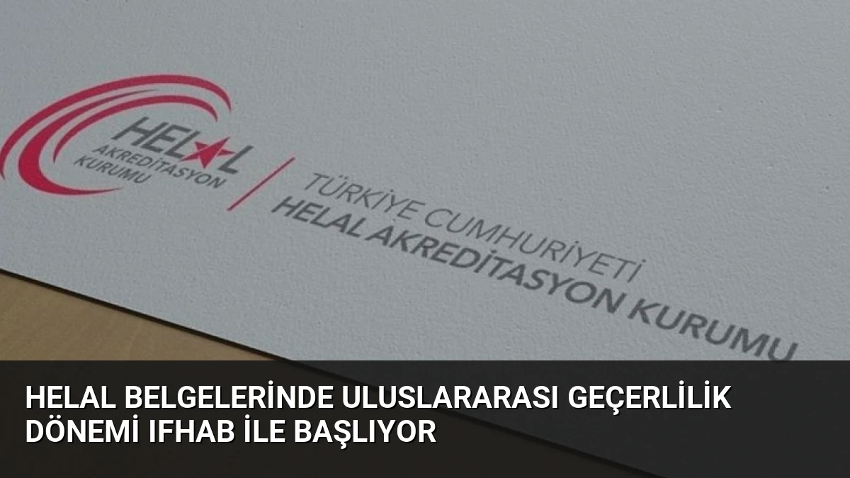 Helal Belgelerinde Uluslararası Geçerlilik Dönemi IFHAB ile Başlıyor