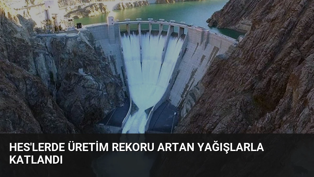 HES’lerde Üretim Rekoru Artan Yağışlarla Katlandı