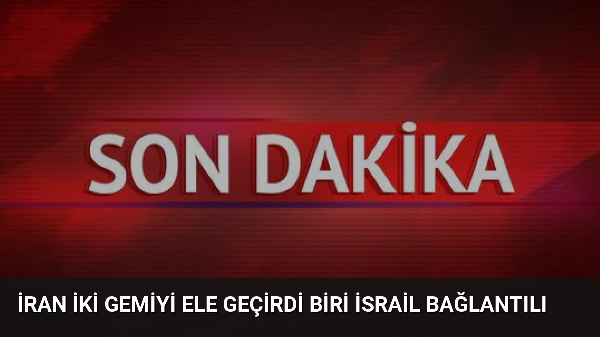 İran İki Gemiyi Ele Geçirdi Biri İsrail Bağlantılı